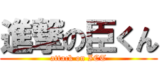 進撃の臣くん (attack on ICT)