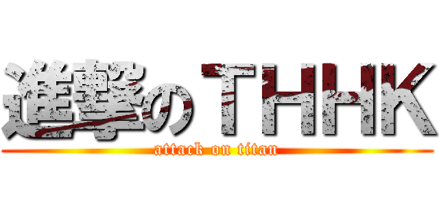 進撃のＴＨＨＫ (attack on titan)