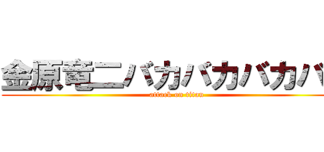 金原竜二バカバカバカバカ (attack on titan)