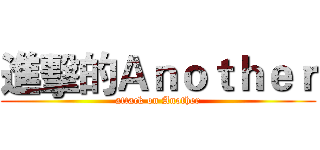 進擊的Ａｎｏｔｈｅｒ (attack on Another)