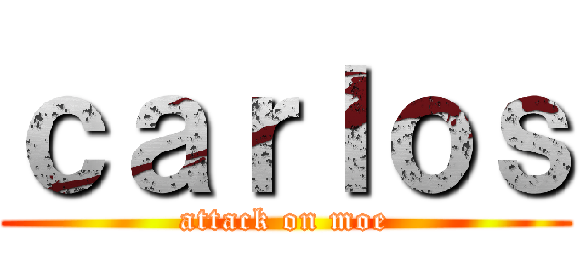 ｃａｒｌｏｓ (attack on moe)
