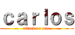 ｃａｒｌｏｓ (attack on moe)