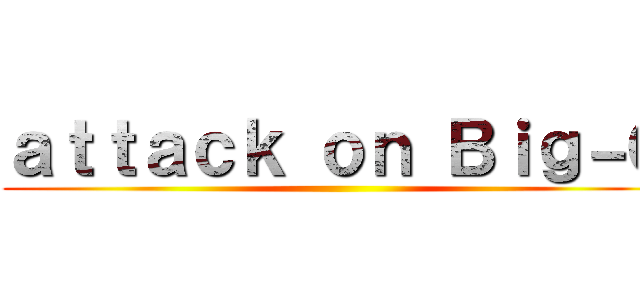 ａｔｔａｃｋ ｏｎ Ｂｉｇ－Ｇ ()