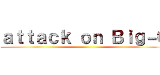 ａｔｔａｃｋ ｏｎ Ｂｉｇ－Ｇ ()