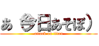 あ（今日あそぼ） (attack on titan)