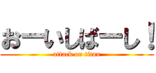 おーいしばーし！ (attack on titan)