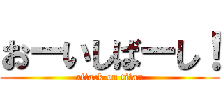 おーいしばーし！ (attack on titan)