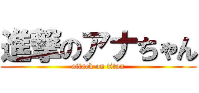 進撃のアナちゃん (attack on titan)