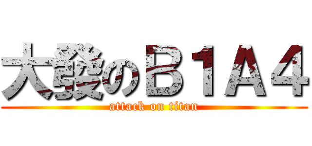 大發のＢ１Ａ４ (attack on titan)