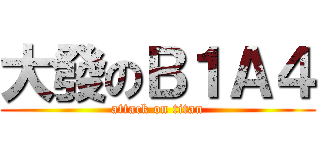 大發のＢ１Ａ４ (attack on titan)