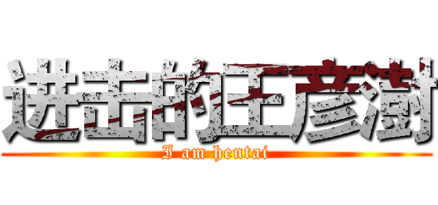 进击的王彦澍 (I am hentai)