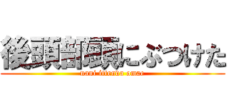 後頭部頭にぶつけた (nani ittenda omae)