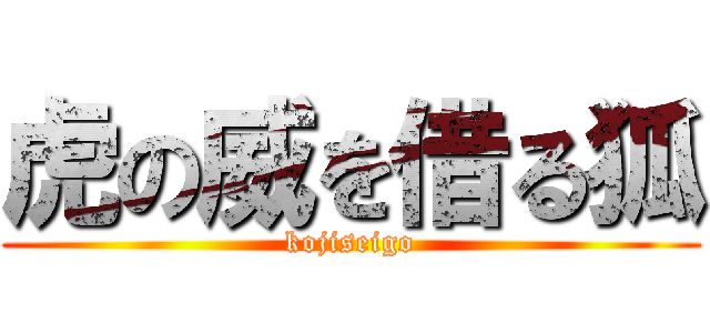 虎の威を借る狐 (kojiseigo)
