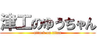 津工のゆうちゃん (attack on titan)