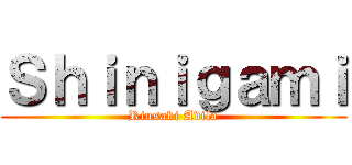 Ｓｈｉｎｉｇａｍｉ (Riusaki Avila)