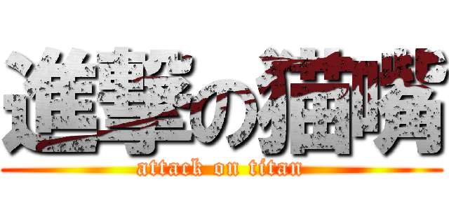 進撃の猫嘴 (attack on titan)