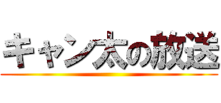 キャン太の放送 ()