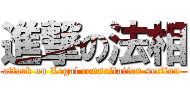 進撃の法相 (attack on Legal consultation section )