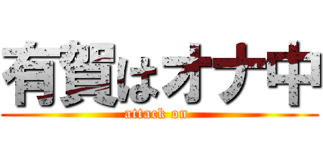 有賀はオナ中 (attack on )