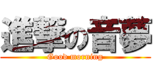 進撃の音夢 (Good morning)