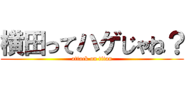 横田ってハゲじゃね？ (attack on titan)