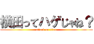 横田ってハゲじゃね？ (attack on titan)