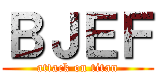 ＢＪＥＦ (attack on titan)