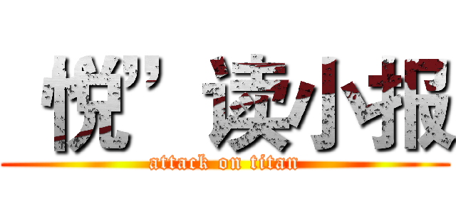 “悦”读小报 (attack on titan)