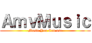 ＡｍｖＭｕｓｉｃ (Music You Can use)