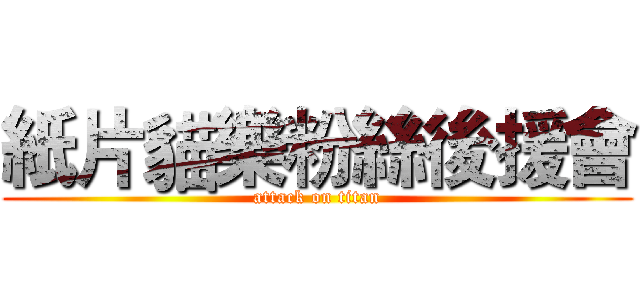 紙片貓樂粉絲後援會 (attack on titan)