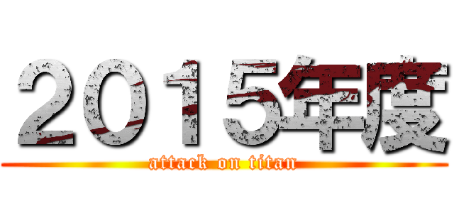 ２０１５年度 (attack on titan)