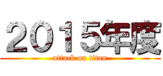 ２０１５年度 (attack on titan)