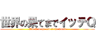 世界の果てまでイッテＱ (Itte Q to the end of the world)