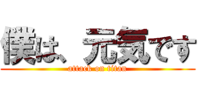 僕は、元気です (attack on titan)