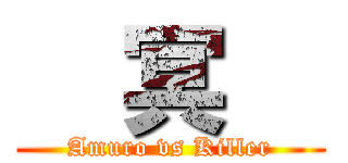 ㅤ冥ㅤ (Amuro vs Killer)