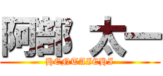 阿部 太一 (HENTAICHI)