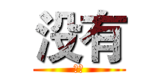 没有 (呵呵)