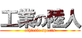 工業の陸人 (athletic sports)