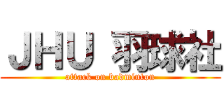 ＪＨＵ 羽球社 (attack on badminton)