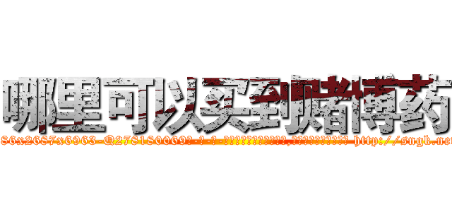哪里可以买到赌博药 (哪里可以买到赌博药【电-186x2687x6963-Q278180069元-吉-药-业】我们做的是长期生意,靠的是老客户长期支持 http://sngk.net/AHGKxi
)