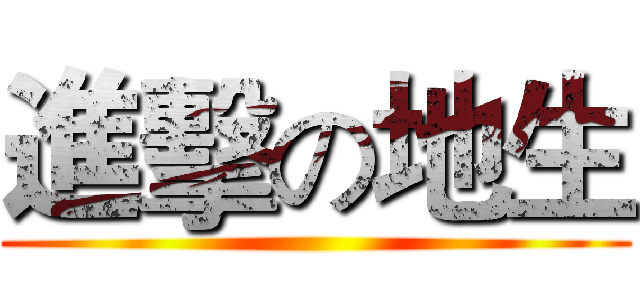 進擊の地生 ()