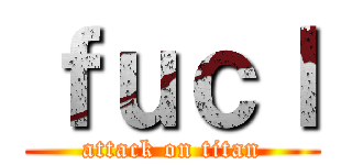 ｆｕｃｌ (attack on titan)