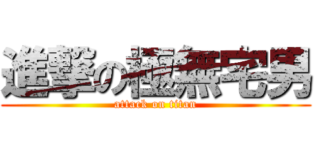 進撃の極無宅男 (attack on titan)
