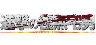 進撃の極無宅男 (attack on titan)