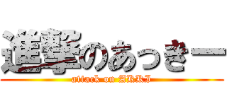 進撃のあっきー (attack on AKKI)