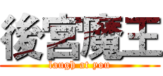 後宮魔王 (laugh at you)