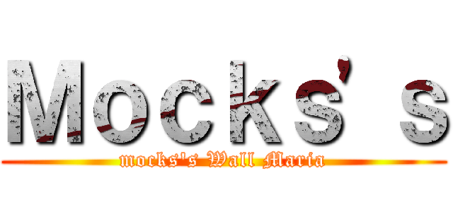 Ｍｏｃｋｓ'ｓ (mocks's Wall Maria)