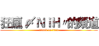狂瘋 〆ＮｉＨ〃的頻道 (attack on titan)