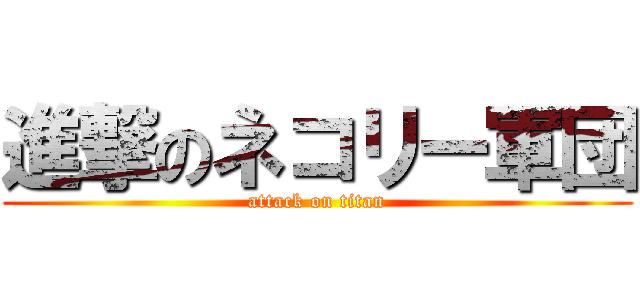 進撃のネコリー軍団 (attack on titan)