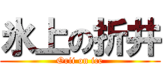 氷上の折井 (Orii on ice)